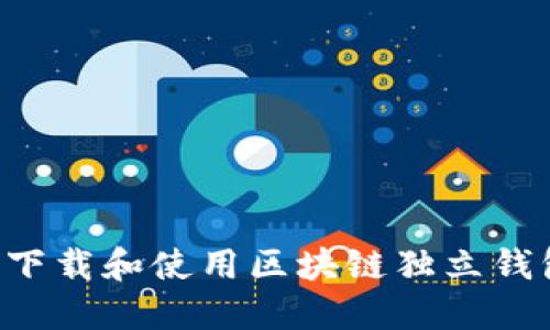 如何安全地下载和使用区块链独立钱包：详细指南