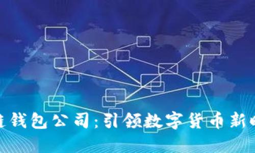 武汉区块链钱包公司：引领数字货币新时代的先锋