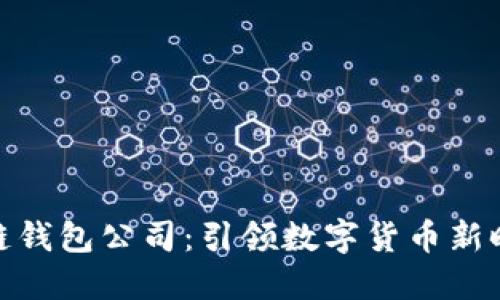 武汉区块链钱包公司：引领数字货币新时代的先锋