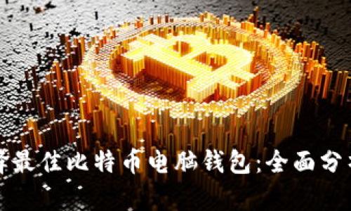 如何选择最佳比特币电脑钱包：全面分析与推荐