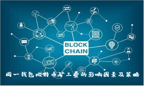 同一钱包比特币矿工费的影响因素及策略