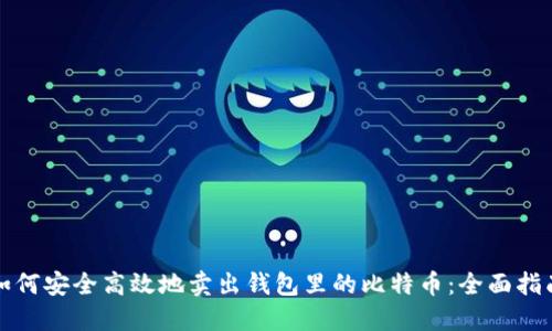 如何安全高效地卖出钱包里的比特币：全面指南