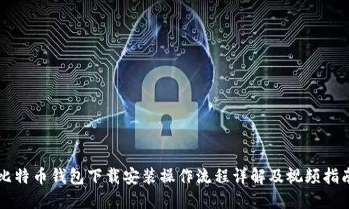 比特币钱包下载安装操作流程详解及视频指南
