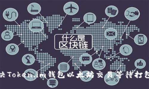如何解决Token.im钱包以太坊交易等待打包的问题
