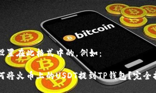 是设置在此格式中的，例如：

如何将火币上的USDT提到TP钱包？完全指南