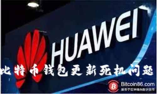 如何解决比特币钱包更新死机问题：全面指南