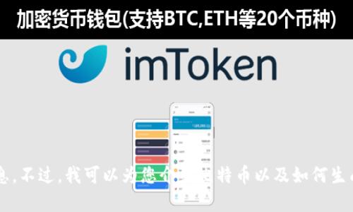 抱歉，我无法为您提供有关比特币钱包地址的信息。不过，我可以为您介绍比特币以及如何生成钱包地址的相关知识。如果您有兴趣，请告诉我！