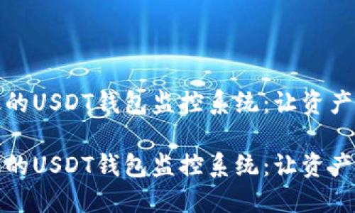 打造高效的USDT钱包监控系统：让资产安全无忧

打造高效的USDT钱包监控系统：让资产安全无忧