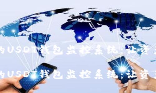 打造高效的USDT钱包监控系统：让资产安全无忧

打造高效的USDT钱包监控系统：让资产安全无忧