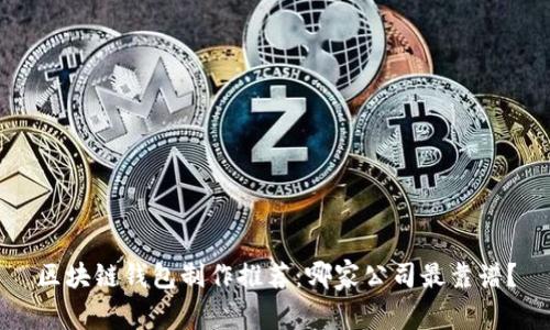 区块链钱包制作推荐：哪家公司最靠谱？