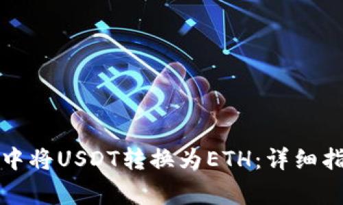 如何在小狐狸钱包中将USDT转换为ETH：详细指南与常见问题解析