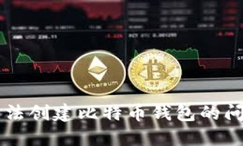  如何解决无法创建比特币钱包的问题：全面指南