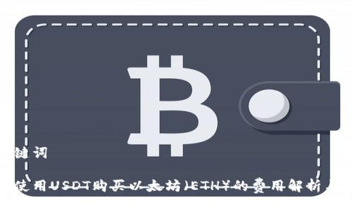 与关键词

如何使用USDT购买以太坊（ETH）的费用解析与策略