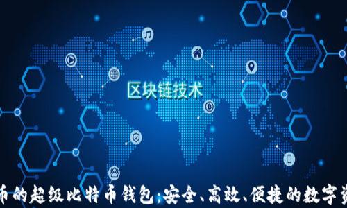 
全面解析火币的超级比特币钱包：安全、高效、便捷的数字资产管理工具