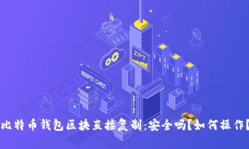 比特币钱包区块直接复制：安全吗？如何操作？