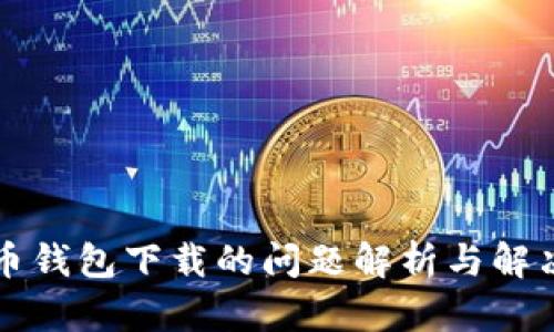 比特币钱包下载的问题解析与解决方案