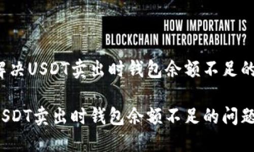 如何解决USDT卖出时钱包余额不足的问题？

解决USDT卖出时钱包余额不足的问题