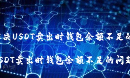 如何解决USDT卖出时钱包余额不足的问题？

解决USDT卖出时钱包余额不足的问题