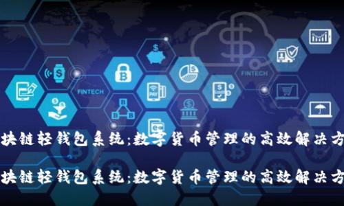 区块链轻钱包系统：数字货币管理的高效解决方案

区块链轻钱包系统：数字货币管理的高效解决方案