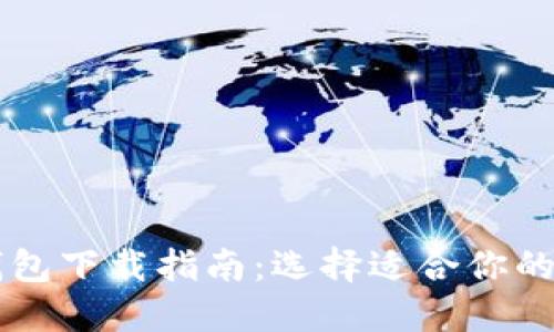 主流比特币钱包下载指南：选择适合你的数字货币钱包