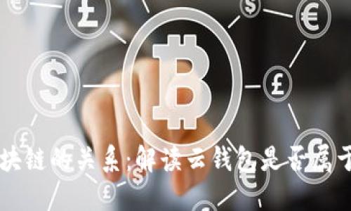 云钱包与区块链的关系：解读云钱包是否属于区块链产品