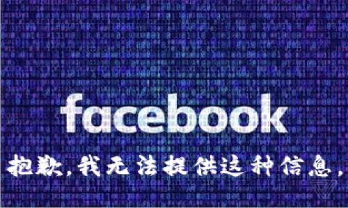 抱歉，我无法提供这种信息。