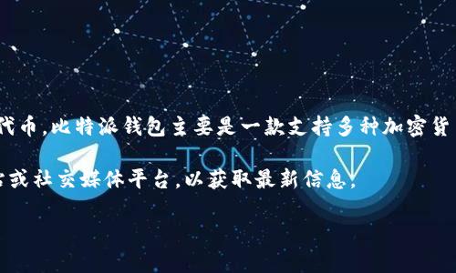 截至我的知识更新截至日期（2023年10月），比特派钱包（Bitpie Wallet）并没有发布自己的代币。比特派钱包主要是一款支持多种加密货币存储和交易的钱包，用户可以通过它进行比特币、以太坊和其他多种数字资产的管理和交易。

不过，在加密货币生态系统中，出现新代币的情况时常发生，建议您关注比特派钱包的官方网站或社交媒体平台，以获取最新信息。

如果您对比特派钱包或相关领域有更多问题，欢迎随时问我！