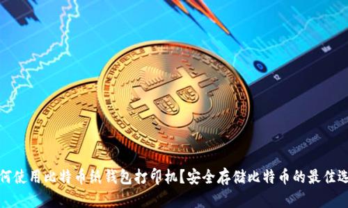 如何使用比特币纸钱包打印机？安全存储比特币的最佳选择