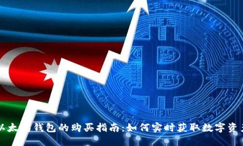 以太坊钱包的购买指南：如何实时获取数字资产