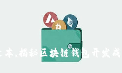 批量呈现,内容,引入标记文本,揭秘区块链钱包开发成本：投资与回报的平衡之道