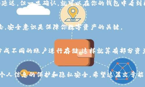 将狗狗币存入钱包的过程看似复杂，但其实只要按照步骤操作，就能轻松完成。以下是详细的指南，帮助你安全、有效地将狗狗币存入钱包中。

1. 选择合适的钱包
首先，你需要选择一个支持狗狗币的数字钱包。钱包分为硬件钱包、软件钱包和在线钱包。硬件钱包相对更安全，适合大额存储；软件钱包则操作方便，适合日常交易；而在线钱包则能够随时随地访问。选择最符合你需求的钱包类型。

2. 创建钱包
一旦你选择好了钱包，就需要创建一个新的钱包账户。这个过程通常包括下载钱包软件或在网站上注册账户。在创建时，要确保你设置了一个强密码，并且很好地备份了助记词或私钥。这些信息非常重要，可以让你在遗失设备或忘记密码时恢复钱包。

3. 确认钱包地址
在你的钱包创建完成后，你会获得一个狗狗币地址。这个地址像是你的账户号码，所有的狗狗币都会发送到这个地址。务必再次确认地址的准确性，通常以字母