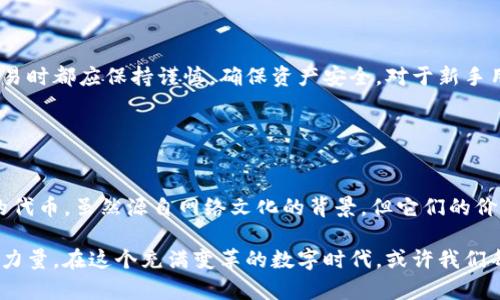 Pepe币（PepeCoin）是一种基于区块链的加密货币，最初是由“Pepe the Frog”这个网络迷因所启发而创建的。许多人对这类代币的兴起持有浓厚的兴趣，尤其是在加密货币和NFT市场的热度不断增加的时期。

### Pepe币可以提到钱包吗？

 在回答这个问题之前，先简单回顾一下加密货币钱包的基本概念。

什么是加密货币钱包？

加密货币钱包是存储、接收和发送加密货币的工具。它们通过生成和管理加密密钥来确保用户的资产安全。钱包的主要类型包括软件钱包、硬件钱包和在线钱包。每种钱包都有其特点，比如安全性、易用性和适用性。


Pepe币是否支持提到钱包？

是的，Pepe币可以提到钱包中。然而，具体操作需要注意以下几点：
- **选择兼容的钱包**：并非所有的钱包都支持所有类型的代币，确保你选择的钱包支持Pepe币。通常，支持ERC-20代币的钱包都可以用于存储Pepe币。
- **查看币种信息**：在进行任何转账之前，确保你了解Pepe币的最新信息，包括智能合约地址、交易手续费等。这样可以有效避免转账中的错误。
- **安全措施**：在将Pepe币转入钱包之前，确保你的钱包采取了必要的安全措施，比如两步验证、密码保护等。


如何将Pepe币提到钱包？

将Pepe币提到钱包的步骤相对简单，以下是一个基本流程：
1. **获取钱包地址**：首先，你需要在支持Pepe币的加密货币钱包中获取你的接收地址。这通常是一个以“0x”开头的字符串。
2. **登录交易所**：登录你购买Pepe币的交易所账户，找到你的Pepe币资产页面。
3. **选择提币**：在Pepe币资产页面，选择“提币”或“提现”选项。
4. **填写信息**：在提币页面，输入你的钱包地址和要提取的数量。请务必仔细检查输入的地址是否正确，以免造成资产损失。
5. **确认操作**：交易所会要求你确认提币操作，并可能会发送确认邮件或进行进一步的身份验证。
6. **等待确认**：提币请求提交后，等待区块链网络确认。这可能需要几分钟到几小时不等，根据网络的拥堵情况而定。


总结

将Pepe币提到钱包是完全可行的，只需要遵循一些基本的步骤和注意事项。不过，进行任何加密货币交易时都应保持谨慎，确保资产安全。对于新手用户来说，建议多做一些研究，了解加密货币的基本知识和安全措施，从而更好地管理自己的资产。


### 最后的思考

加密货币的世界是复杂而又充满活力的。每一次选择、每一笔交易都可能带来机遇与风险。Pep币这样的代币，虽然源自网络文化的背景，但它们的价值和意义随着市场的变化而波动。对于投资者来说，警惕心理与市场潮流的结合，将是成功的重要因素。

在探讨Pepe币的诸多可能性和未来时，我们不仅仅在讨论金融投资，还是在探讨文化、创造力和社群的力量。在这个充满变革的数字时代，或许我们每个人都是自己故事的缔造者，而Pepe币则成为了其中一部分——一段充满趣味与希望的旅程。