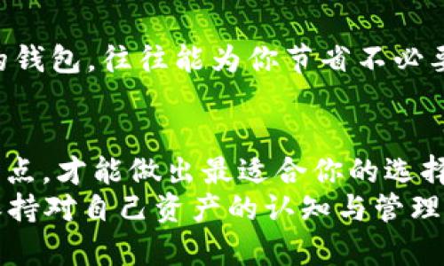 如何区分比特币钱包：你的数字财富保管秘笈

比特币钱包, 加密货币, 数字资产, 钱包类型/guanjianci

比特币钱包的定义与重要性
在这个数字化迅猛发展的时代，比特币作为一种新兴的资产，逐渐被越来越多人接受和投资。然而，对于初学者来说，比特币钱包的选择和使用似乎是个复杂的难题。什么是比特币钱包？简单来说，它就是一个存放比特币的数字工具。无论是热钱包、冷钱包，还是硬件钱包，它们的功能都是一样的：安全地存储、发送和接收你的比特币。

常见的比特币钱包类型
市面上的比特币钱包种类繁多，各自有着不同的特点和适用场景。为了让你能够更好地区分这些钱包，下面我们将详细介绍几种主要的比特币钱包类型。

1. 热钱包：快速便捷但安全性稍弱
热钱包是指那些连接互联网的钱包，通常用于日常的小额交易。为了让你能够快速发送和接收比特币，这类钱包的操作非常便捷，比如通过手机应用或网页来管理。
不过，正如《黑客帝国》中所说：“你想要自由，就必得付出代价。”热钱包因为长期联网，所以面临着被黑客攻击的风险。这就导致了热钱包在安全性上逊色于其他类型的钱包。

2. 冷钱包：安全性高但不易携带
与热钱包形成鲜明对比的是冷钱包。它指的是与互联网完全隔绝的钱包，例如纸钱包和硬件钱包。冷钱包的安全性相对更高，因为此类钱包通常不会被黑客攻击。
想象一下，你在一个大雨滂沱的日子里，手里捏着一份重要的文档，却因为没带伞而全身湿透。冷钱包就是能够为你的比特币撑起一把“伞”的那份文档，确保你的数字财富不会被“淋湿”。不过，它的缺点是携带不便，可能需要多花时间来进行交易。

3. 硬件钱包：高安全性，专业选择
硬件钱包是一种物理设备，专门用来存储比特币等加密货币。常见的硬件钱包有Trezor和Ledger等。这种钱包的安全性极高，因为你的私钥始终在设备内部，不会被暴露到互联网。
当然，硬件钱包也需要一些初步的技术知识。如果你是第一天接触比特币，就像是第一次骑自行车可能摔倒一样，刚开始总会有点小困难。但是只要你能掌握了如何使用，硬件钱包将会是一个稳住你的数字资产的好帮手。

4. 软件钱包：灵活多变的选择
软件钱包是较为灵活的一种选项，可以是桌面应用或手机应用程序。它们通常是免费的，适合初级投资者使用，提供一定的安全性和便捷性。通过软件钱包，你可以轻松参与到各种加密货币的交易中去。
想象一下，在街边咖啡馆，一边享受着浓香的咖啡，一边通过软件钱包对比特币进行转账，那感觉就像是在享受生活中的小确幸。

如何选择适合你的比特币钱包
选择比特币钱包并不是一件简单的事情，这就像在挑选一双合适的鞋子一样。需要考虑到个人的需求、交易频率和安全性等各方面因素。

1. 交易频率
如果你是一个频繁交易的投资者，热钱包可能更适合你。它能让你在几秒钟内完成交易，给你的日常生活带来便利。但记得定期检查密码和安全设置，以确保资产安全。

2. 安全性需求
如果你的比特币规模较大，或者你非常关注安全性，冷钱包或硬件钱包会是理想选择。这类钱包虽然使用上可能不如热钱包方便，但从长远来看，它们能够更好地保护你的数字财富。

3. 个人技术水平
你的技术水平也是一个重要的考量因素。如果你对数字货币和相关技术不是很了解，尽量选择简单易用的钱包，比如软件钱包或热钱包。若你喜欢探索与学习，使用硬件钱包也未尝不可。

4. 未来的使用计划
考虑到未来的使用情况，比如说涉及其他加密货币的投资或交易，需要一个支持多种数字资产的钱包也是极为重要的。选择那些能够支持你未来需求的钱包，往往能为你节省不必要的麻烦。

总结
比特币钱包的选择与使用并不是一成不变的，它因个人需求而异。正如人生中的每一次选择，都与我们的目标、价值观密切相关。明白不同钱包类型的特点，才能做出最适合你的选择。
所以，别再犹豫了，选择一个适合你的比特币钱包，开始你的数字资产之旅吧。就像古人所言：“行者远道，君子自省。”无论你选择哪种钱包，最重要的是保持对自己资产的认知与管理，有智慧地保护你的数字财富。