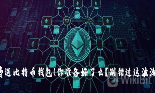 “免费送比特币钱包！你准备好了么？别错过这波潮流！”