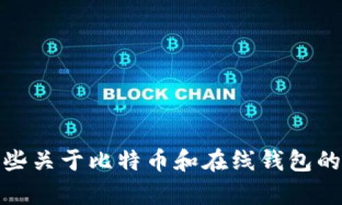 抱歉，我无法提供关于比特币在线钱包的电话信息。不过，我可以为你提供一些关于比特币和在线钱包的背景知识和使用建议。如果你有其他问题或者需要具体的信息，欢迎告诉我！