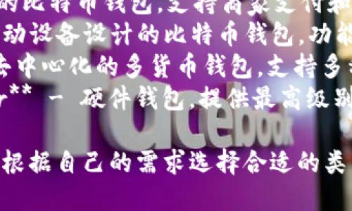 以下是一些流行的比特币钱包名称：

1. **Blockchain Wallet** - 一个非常用户友好的在线钱包，支持多种加密货币。
2. **Coinbase Wallet** - Coinbase的官方钱包，适合初学者和交易者。
3. **Exodus** - 一款桌面和移动端的多种类加密货币钱包，界面设计优美。
4. **Electrum** - 轻量级比特币钱包，速度快，功能强大，适合有一定技术基础的用户。
5. **BitPay** - 一个安全的比特币钱包，支持商家支付和个人账单。
6. **Mycelium** - 专为移动设备设计的比特币钱包，功能丰富，适合活跃的交易者。
7. **Atomic Wallet** - 去中心化的多货币钱包，支持多种加密货币的交换和存储。
8. **Trezor** 和 **Ledger** - 硬件钱包，提供最高级别的安全性。

这些钱包各有特色，用户可以根据自己的需求选择合适的类型。