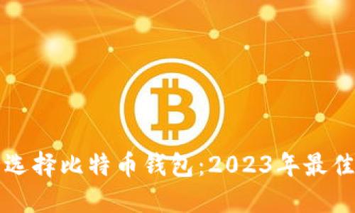 如何安全选择比特币钱包：2023年最佳下载指南