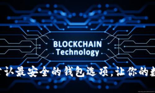 揭秘币圈：USDT公认最安全的钱包选项，让你的数字资产安枕无忧