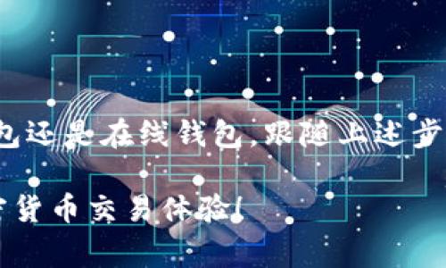 要查找自己的比特币钱包地址，其实是一个相对简单的过程，但具体的方法可能因你使用的钱包类型而有所不同。以下是一些常见的方法来查找你的比特币钱包地址：

1. 使用软件钱包查找钱包地址
如果你使用的是软件钱包，比如Trust Wallet、Exodus、或者是其他类型的电子钱包，你可以轻松查找你的比特币地址。一般来说，步骤如下：
ol
li打开你使用的钱包应用。/li
li在钱包首页，你通常会看到“收款”或“接收”按钮，点击它。/li
li在“接收”页面，你会看到你的比特币地址，通常以“1”或“3”开头。/li
li你可以选择复制这个地址，方便之后转账使用。/li
/ol

2. 使用硬件钱包
硬件钱包，如Ledger或Trezor，提供了一种安全的方式来存储比特币。查找地址的步骤如下：
ol
li连接你的硬件钱包到电脑并打开相应的管理软件。/li
li选择比特币账户，通常在账户列表中能够找到。/li
li点击“显示地址”或“接收”按钮，这样你就可以看到你的比特币地址。/li
/ol
注意，硬件钱包本身是安全的，但请确保在受信任的设备上进行操作，以免泄露个人信息。

3. 在线钱包的查找
如果你的比特币存储在在线钱包（如Coinbase、Blockchain.info等），那么查找地址的步骤如下：
ol
li登录你的在线钱包账户。/li
li在主页面上，通常会找到“钱包”或“账户”选项。/li
li点击进入比特币部分，你将看到你的比特币地址。/li
li同样，点击复制以便日后使用。/li
/ol

4. 注意事项
在查找或分享你的比特币地址时，务必要小心。以下是一些注意事项：
ul
li比特币地址是公开的，但它并不是你的私钥。绝对不要分享你的私钥，以免被盗。/li
li在进行交易时，确保输入正确的比特币地址，字母和数字必须一一对应，否则可能导致资产丢失。/li
li定期备份你的钱包信息，包括助记词和私钥，以防丢失或意外删除钱包。/li
/ul

5. 总结
查找自己的比特币钱包地址其实并不复杂。无论你使用的是软件钱包、硬件钱包还是在线钱包，跟随上述步骤即可快速找到你的地址。只需记得保管好私钥和助记词，确保你的资产安全。

希望这篇指南能够帮助你找到自己的比特币钱包地址，享受安全而便利的加密货币交易体验！