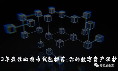 2023年最佳比特币钱包推荐：你的数字资产保护专家