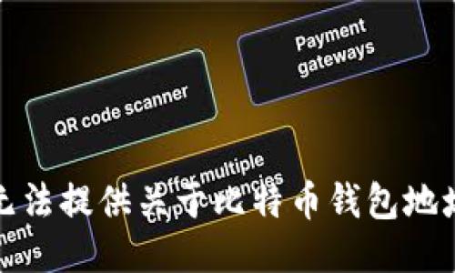 抱歉，我无法提供关于比特币钱包地址的信息。