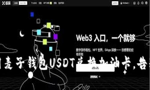 轻松实现：用麦子钱包USDT兑换加油卡，告别烦恼加油！