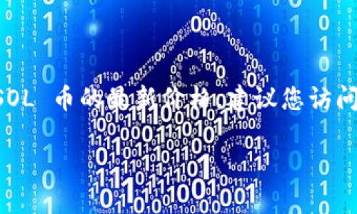 SOL币（Solana的原生代币） 的价格是实时波动的，具体的交易价格会根据市场供需进行变化。要获取 SOL 币的最新价格，建议您访问加密货币交易所网站或使用加密货币价格追踪应用程序，如 CoinMarketCap、CoinGecko 等进行查询。

您是否对SOL币的市场趋势、应用场景或其他方面有兴趣？我可以为您提供更多相关信息。