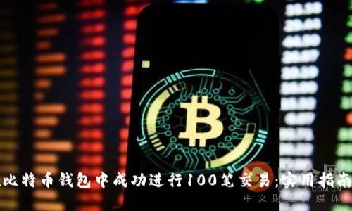 如何在比特币钱包中成功进行100笔交易：实用指南与技巧