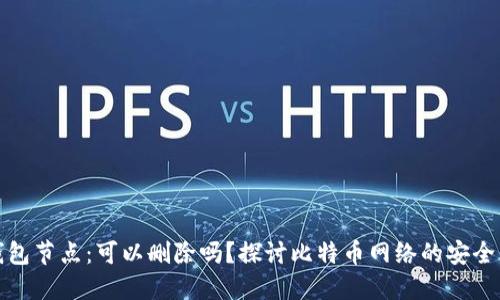 比特币钱包节点：可以删除吗？探讨比特币网络的安全与实用性