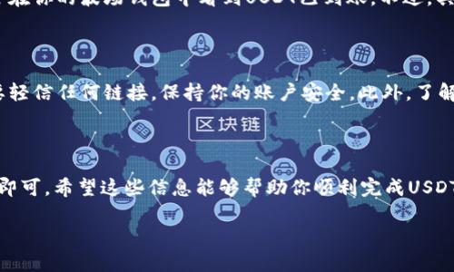 要将USDT跨链转移到波场（Tron）钱包，你需要遵循几个步骤。在开始之前，请确保你已经有了一个波场钱包，并且已经在其他链（如以太坊或Omni）上拥有了USDT。以下是详细的步骤：

步骤一：选择合适的交易所

首先，你需要找到一个支持跨链转换的交易所。很多中心化交易所（如 Binance、Huobi 等）都提供USDT的跨链转账服务。在选择交易所时，确保它们支持你当前持有的USDT链（比如以太坊网络上的USDT）和波场网络上的USDT。

步骤二：注册并验证你的账户

如果你选择的交易所你还没有账户，你需要注册并完成身份验证过程。这通常包括提供一些个人信息和上传身份证明文件。确保在完成注册的过程中遵循所有安全措施。

步骤三：充值USDT到交易所

在交易所完成注册后，你需要将你的USDT从你的钱包（例如以太坊钱包）转入交易所。找到你的交易所账户中的“充值”选项，并选择USDT。如果你在以太坊链上，确保选择正确的ERC-20地址，并将你的USDT发送到该地址。

步骤四：进行USDT跨链转换

一旦你的USDT到账，你就可以进行跨链转换了。进入交易所的交易页面，找到USDT交易对，选择将USDT转换为波场（TRC20）USDT。在这个交易步骤中，你可能需要选择交易类型（现货、合约等），但对于简单的跨链转换，选择现货交易即可。

步骤五：提取到波场钱包

完成交易后，你将拥有波场（TRC20）网络上的USDT。接下来，前往“提现”或“提取”选项，选择USDT，然后输入你波场钱包的地址，确认提现。确保复制和粘贴地址时仔细检查，防止错误。

步骤六：确认交易

提现请求提交后，你需要等待网络确认。在波场网络中，交易确认通常较快，这意味着你很快就会在你的波场钱包中看到USDT已到账。不过，具体的时间取决于交易所的处理速度和区块链网络的状态。

额外提示

在进行任何跨链操作时，确保遵循最佳安全实践。在提现和充值时，务必确认地址的正确性，不要轻信任何链接，保持你的账户安全。此外，了解你所使用的交易所的手续费结构，以避免意外费用。

总结

跨链转移USDT到波场钱包并不是一件复杂的事情，只需要按照上述步骤进行操作，并注意安全即可。希望这些信息能够帮助你顺利完成USDT的跨链转移。

如果还有其他问题，随时欢迎咨询！