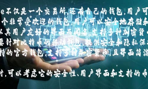 比特币钱包应用有很多种，以下是一些知名的比特币钱包应用名称：

1. **Coinbase Wallet** - Coinbase不仅是一个交易所，还有自己的钱包，用户可以安全地存储比特币和其他加密货币。
2. **Blockchain Wallet** - 这是一个非常受欢迎的钱包，用户可以安全地存储和管理多种加密货币。
3. **Exodus Wallet** - 这款钱包以其用户友好的界面而闻名，支持多种加密货币的存储。
4. **Mycelium Wallet** - 这款主要针对比特币的移动钱包，提供安全和隐私保护的功能。
5. **Trust Wallet** - Binance支持的官方钱包，支持多种加密货币，且界面简洁。

选择一个适合自己的比特币钱包应用时，可以考虑它的安全性、用户界面和支持的币种等因素。