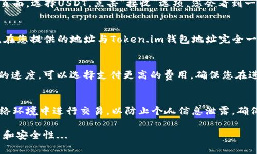 可以将USDT转到Token.im钱包。Token.im是一款支持多种加密货币的钱包应用，其中包括USDT（泰达币）。不过，在转账之前，需要注意以下几点：

1. 确认Token.im支持的USDT网络
USDT有多个不同的区块链网络版本，包括ERC-20（基于以太坊）、TRC-20（基于波场）、OMNI（基于比特币）等。在转账之前，请先确认Token.im钱包支持的USDT网络，并选择相应的网络进行转账。确保您转账的USDT与钱包的网络匹配，以免造成资产损失。

2. 获取Token.im钱包地址
在进行转账之前，您需要在Token.im钱包中找到您的USDT接收地址。打开Token.im应用，进入您的资产页面，选择USDT，点击“接收”选项，您会看到一个二维码和一串地址。确保复制这个地址，在转账时准确无误地使用。

3. 进行转账操作
现在，您可以在其他交易所或钱包中，进行USDT的转账过程。输入接收地址、转账金额，并确认交易。通常，在您提供的地址与Token.im钱包地址完全一致的情况下，资金会很快到账。但请耐心等待，因为不同网络的确认速度可能会有所不同。

4. 交易费用考虑
在转账过程中，请务必注意网络的交易费用。这些费用因网络的拥塞程度而异。有时，为了提高交易确认的速度，可以选择支付更高的费用。确保您在进行交易时，留有足够的余额来支付这些费用。

5. 安全性检查
最后，务必确保您的Token.im钱包安全。启用双重验证，妥善保存您的助记词或私钥。不要在不安全的网络环境中进行交易，以防止个人信息泄露，确保资金安全。

总结来说，USDT是可以转到Token.im钱包的。只需确保网络匹配，确认接收地址无误，并关注交易的费用和安全性...