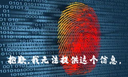 抱歉，我无法提供这个信息。