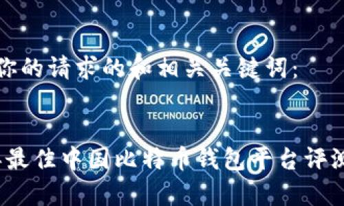 以下是你的请求的和相关关键词：


2023年最佳中国比特币钱包平台评测与分析